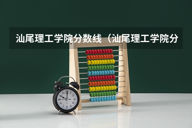 汕尾理工学院分数线（汕尾理工学院分数线？）