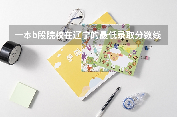 一本b段院校在辽宁的最低录取分数线 西安理工大学计算机专业新疆录取分数线