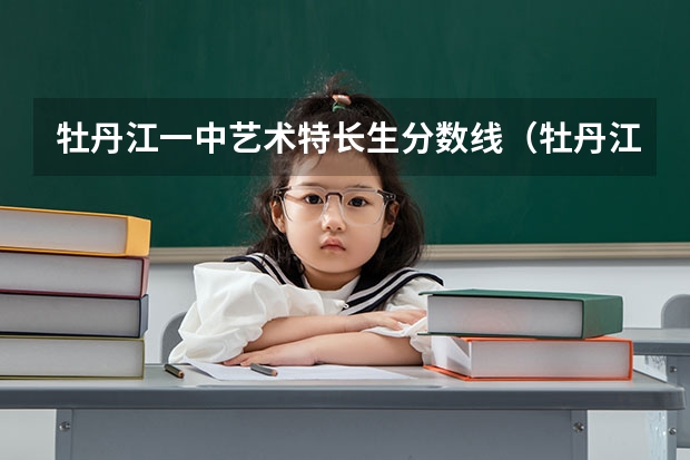 牡丹江一中艺术特长生分数线（牡丹江师范学院录取分数线）