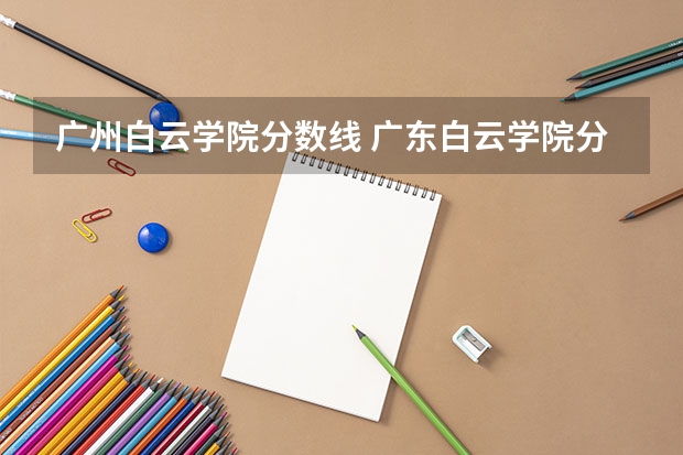 广州白云学院分数线 广东白云学院分数线
