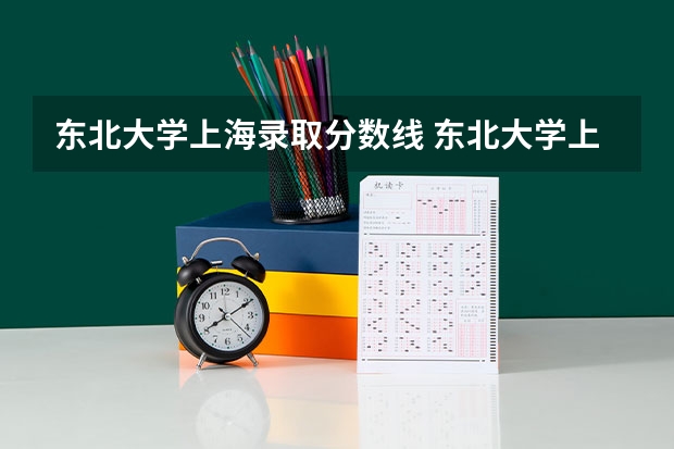 东北大学上海录取分数线 东北大学上海招生人数