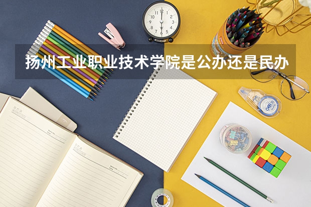 扬州工业职业技术学院是公办还是民办大学? 求 苏州各专科院校分数线
