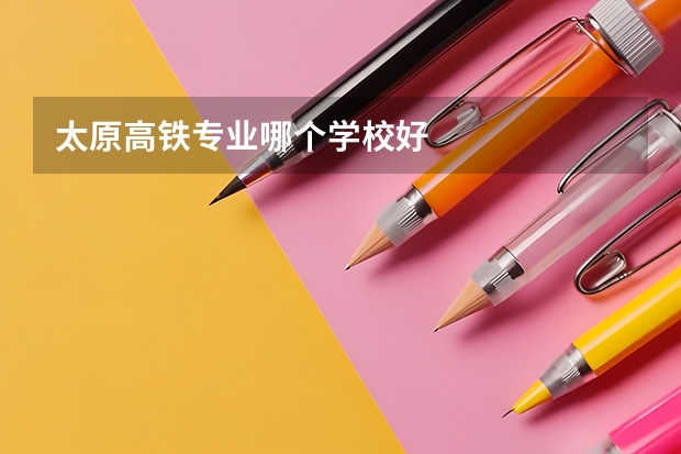太原高铁专业哪个学校好