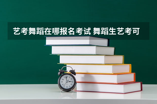 艺考舞蹈在哪报名考试 舞蹈生艺考可以报考的大学