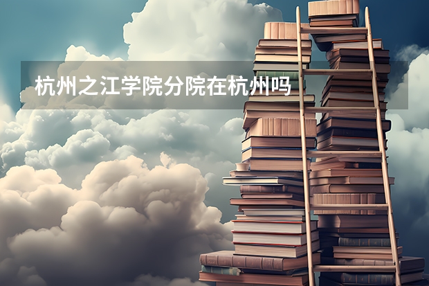杭州之江学院分院在杭州吗