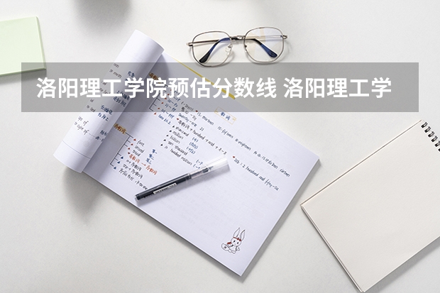 洛阳理工学院预估分数线 洛阳理工学院专科录取分数线