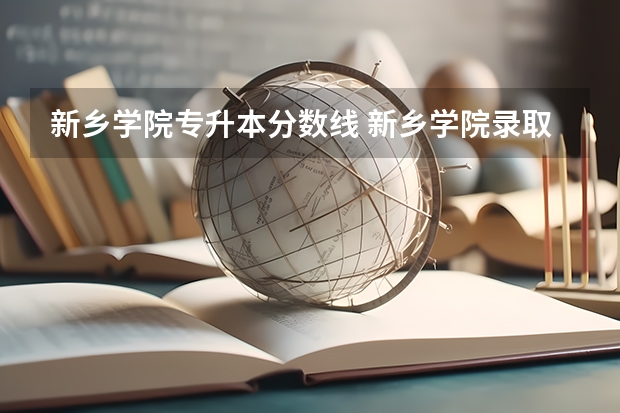 新乡学院专升本分数线 新乡学院录取分数线