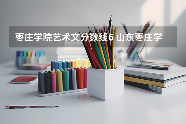 枣庄学院艺术文分数线6 山东枣庄学院录取分数线