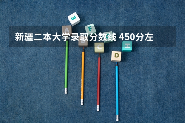 新疆二本大学录取分数线 450分左右的医学二本大学