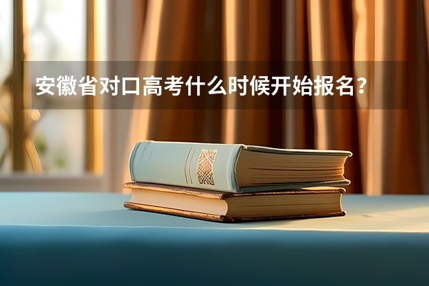 安徽省对口高考什么时候开始报名？