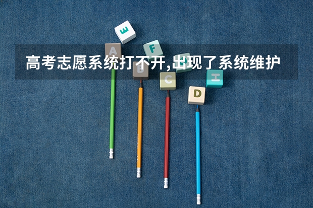 高考志愿系统打不开,出现了系统维护是怎么回事?