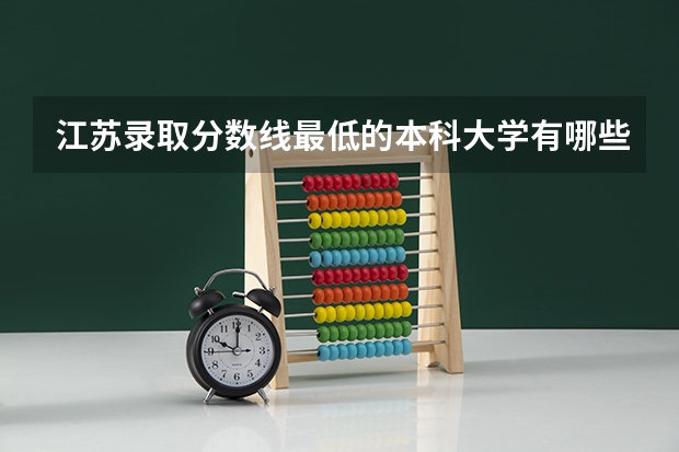 江苏录取分数线最低的本科大学有哪些