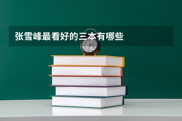 张雪峰最看好的三本有哪些