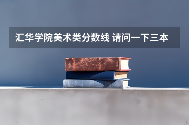汇华学院美术类分数线 请问一下三本学校09年在湖南的投档线 只要投档分数线！急求