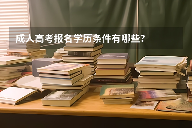 成人高考报名学历条件有哪些？