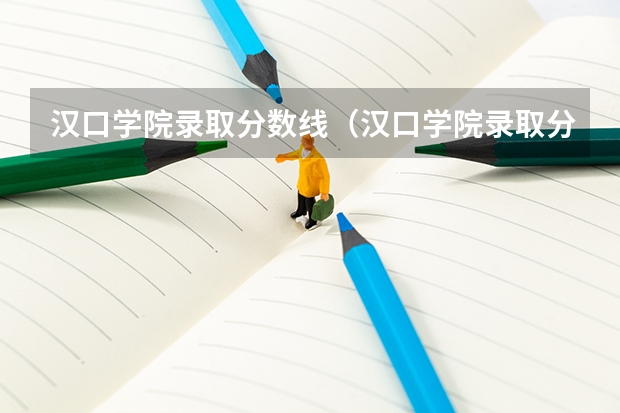 汉口学院录取分数线（汉口学院录取分数线）