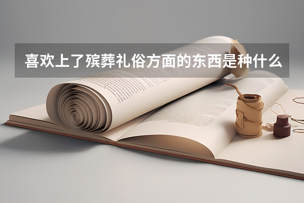 喜欢上了殡葬礼俗方面的东西是种什么体验？