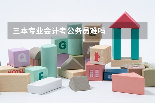 三本专业会计考公务员难吗