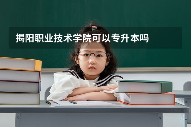 揭阳职业技术学院可以专升本吗