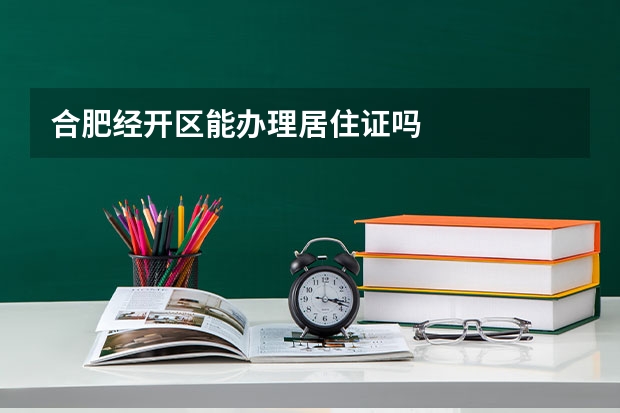 合肥经开区能办理居住证吗