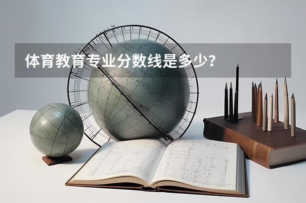 体育教育专业分数线是多少？