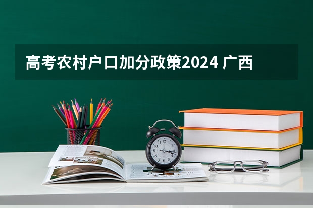 高考农村户口加分政策2024 广西2023年高考加分政策是怎样的？