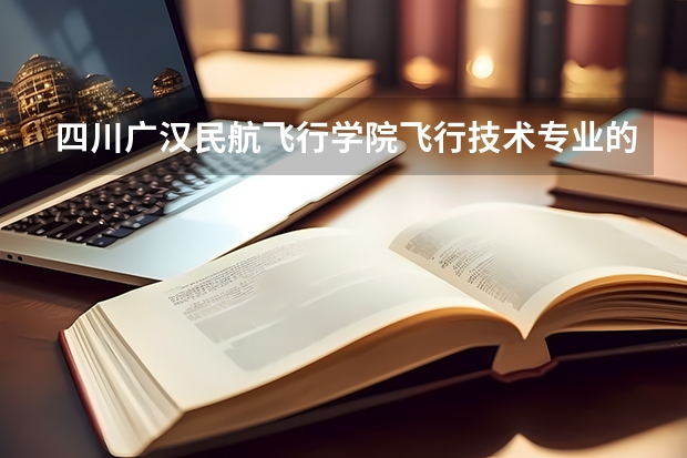 四川广汉民航飞行学院飞行技术专业的学费和分数线 中国民航大学飞行技术专业分数线