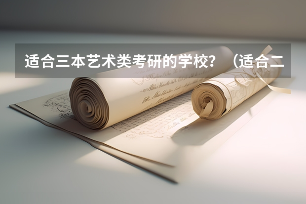 适合三本艺术类考研的学校？（适合二三本考研的大学）