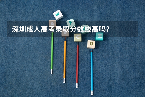 深圳成人高考录取分数线高吗？