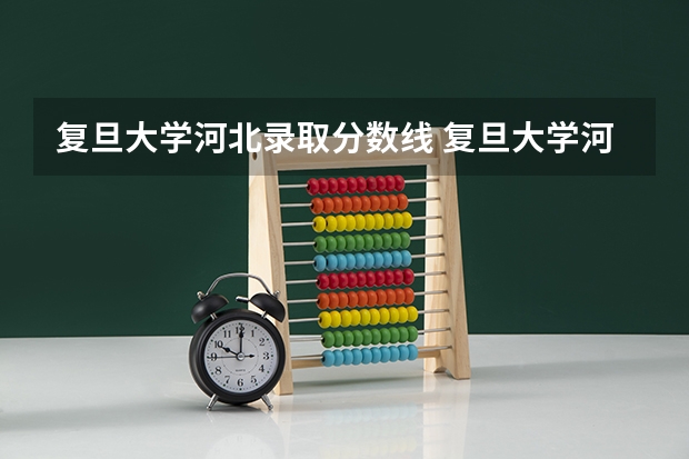 复旦大学河北录取分数线 复旦大学河北招生人数