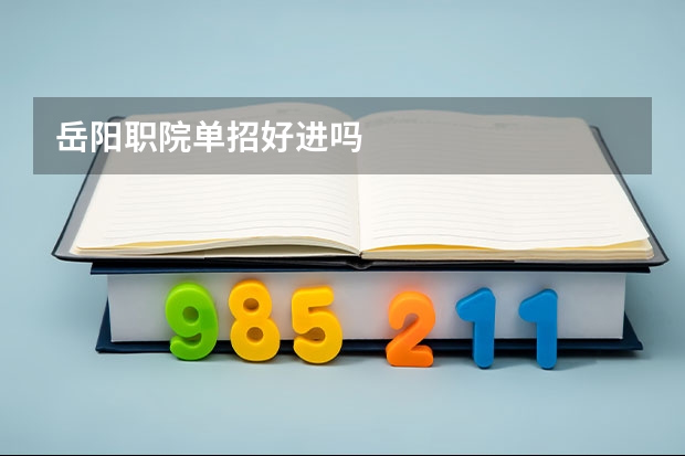 岳阳职院单招好进吗