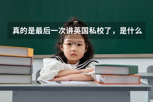 真的是最后一次讲英国私校了，是什么为什么怎么选，都在这里了？
