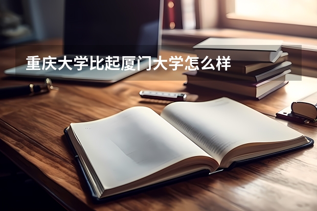 重庆大学比起厦门大学怎么样