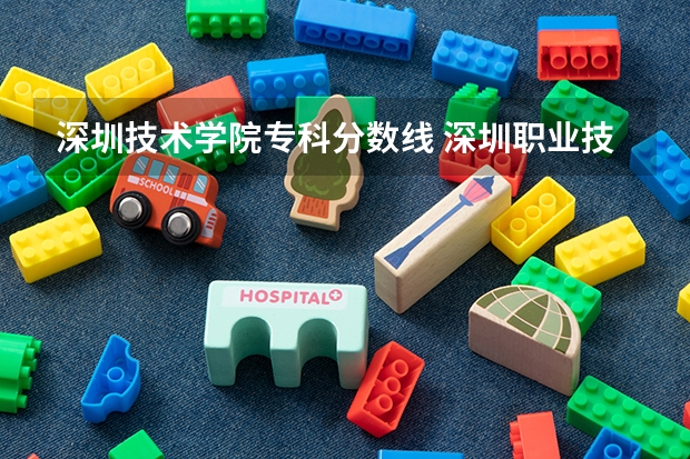 深圳技术学院专科分数线 深圳职业技术大学录取线