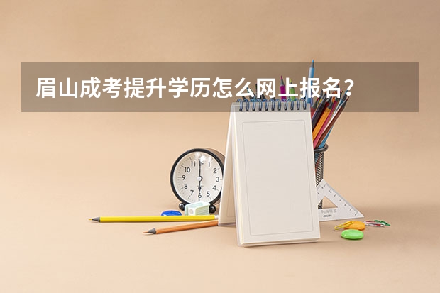 眉山成考提升学历怎么网上报名？