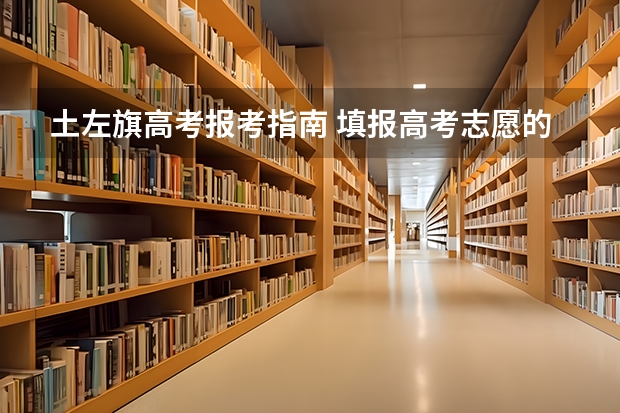 土左旗高考报考指南 填报高考志愿的知识指南