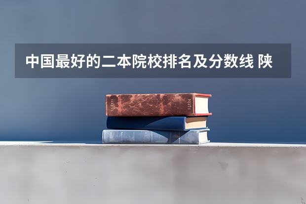 中国最好的二本院校排名及分数线 陕西省二本大学排名及分数线