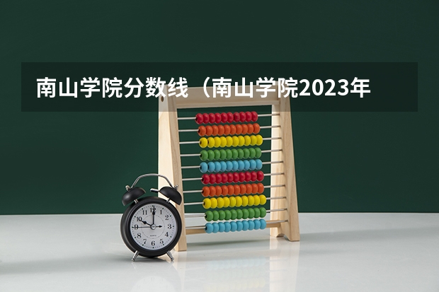 南山学院分数线(南山学院2023年招生分数线)