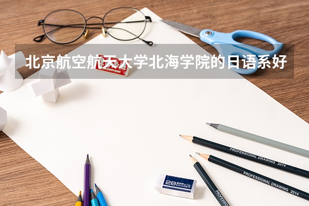 北京航空航天大学北海学院的日语系好吗？