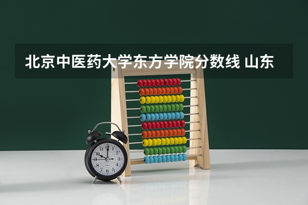 北京中医药大学东方学院分数线 山东财经大学东方学院录取分数线