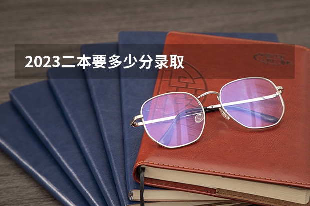 2023二本要多少分录取