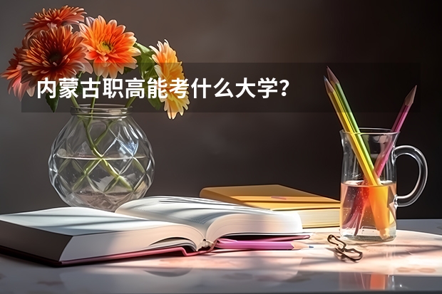 内蒙古职高能考什么大学?