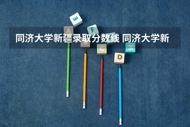 同济大学新疆录取分数线 同济大学新疆招生人数