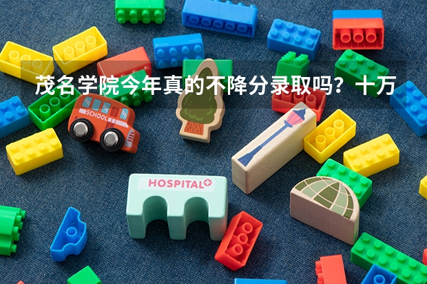 茂名学院今年真的不降分录取吗？十万火急！！！有知情人士吗