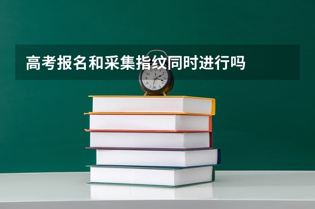 高考报名和采集指纹同时进行吗