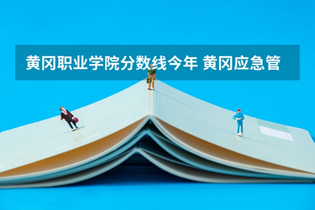 黄冈职业学院分数线今年 黄冈应急管理职业技术学校分数线