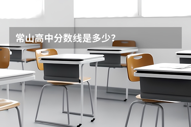 常山高中分数线是多少？