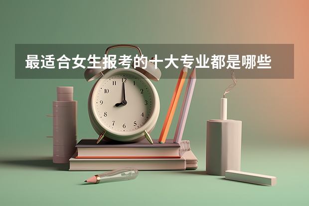 最适合女生报考的十大专业都是哪些