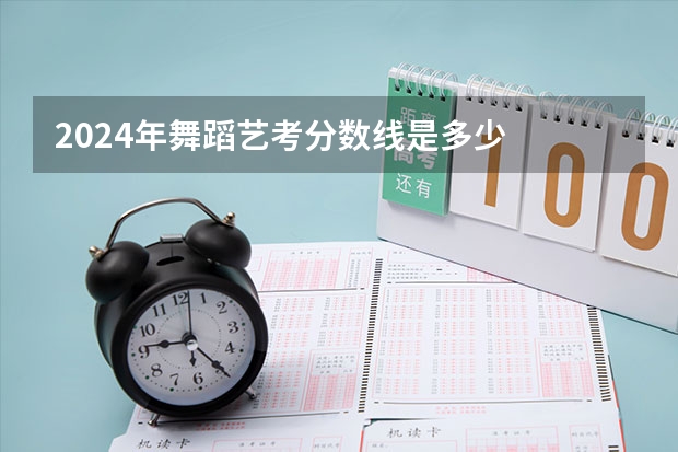 2024年舞蹈艺考分数线是多少