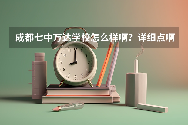 成都七中万达学校怎么样啊？详细点啊，谢谢！